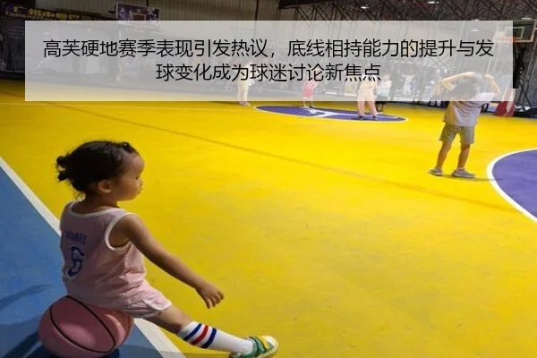 高芙硬地赛季表现引发热议，底线相持能力的提升与发球变化成为球迷讨论新焦点